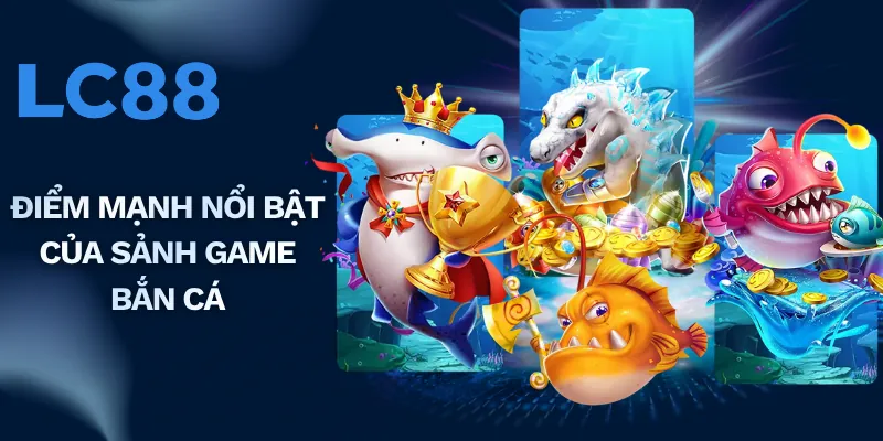 Điểm mạnh nổi bật của sảnh game bắn cá