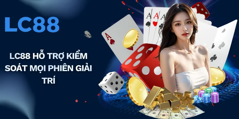 LC88 hỗ trợ kiểm soát mọi phiên giải trí
