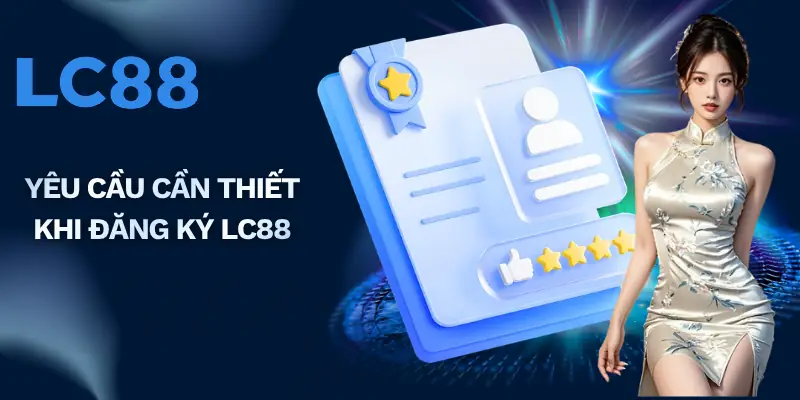 Yêu cầu cần thiết khi đăng ký LC88