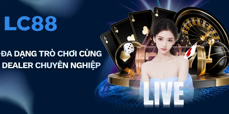 Đa dạng trò chơi cùng dealer chuyên nghiệp