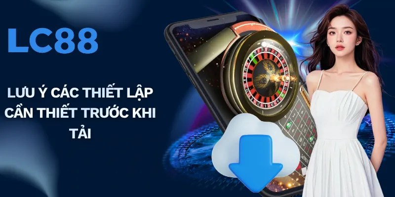 Lưu ý các thiết lập cần thiết trước khi tải